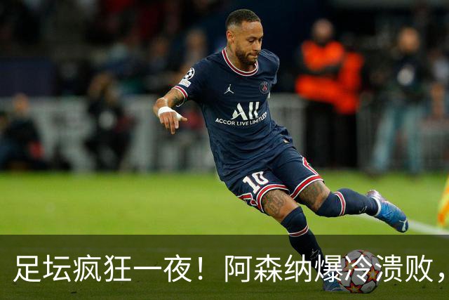 足坛疯狂一夜！阿森纳爆冷溃败，巴萨逆转塞维利亚，多特登顶德甲，国米让二追二